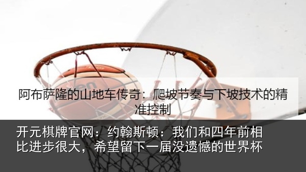 开元棋牌官网：约翰斯顿：我们和四年前相比进步很大，希望留下一届没遗憾的世界杯