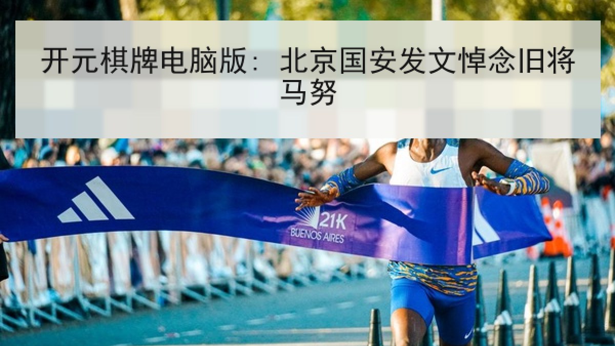 开元棋牌电脑版: 北京国安发文悼念旧将马努