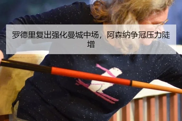 罗德里复出强化曼城中场，阿森纳争冠压力陡增