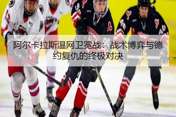 阿尔卡拉斯温网卫冕战：战术博弈与德约复仇的终极对决