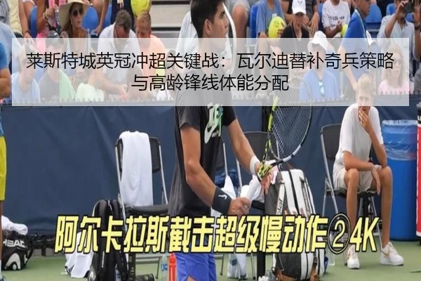 莱斯特城英冠冲超关键战：瓦尔迪替补奇兵策略与高龄锋线体能分配