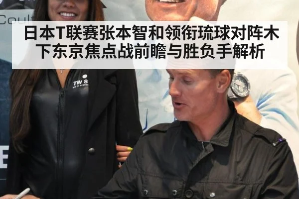 日本T联赛张本智和领衔琉球对阵木下东京焦点战前瞻与胜负手解析