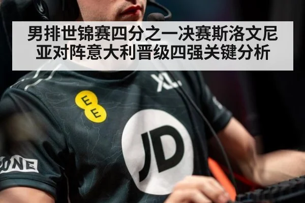 男排世锦赛四分之一决赛斯洛文尼亚对阵意大利晋级四强关键分析