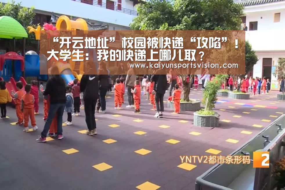 “开云地址”校园被快递“攻陷”!大学生:我的快递上哪儿取?(图2) 开云地址