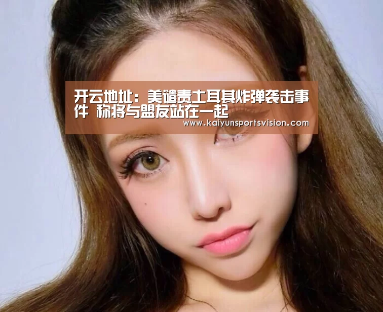 开云地址:美谴责土耳其炸弹袭击事件 称将与盟友站在一起(图1) 开云足球