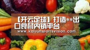 【开云足球】打造**出口食材内销平台(图1) 开云地址