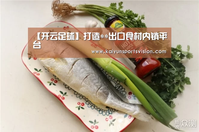 【开云足球】打造**出口食材内销平台(图3) 开云地址