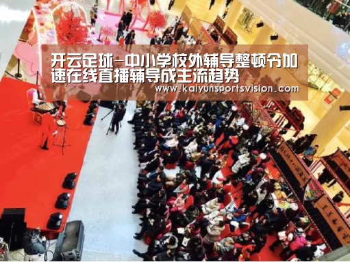 开云足球-中小学校外辅导整顿令加速在线直播辅导成主流趋势(图2) 开云足球